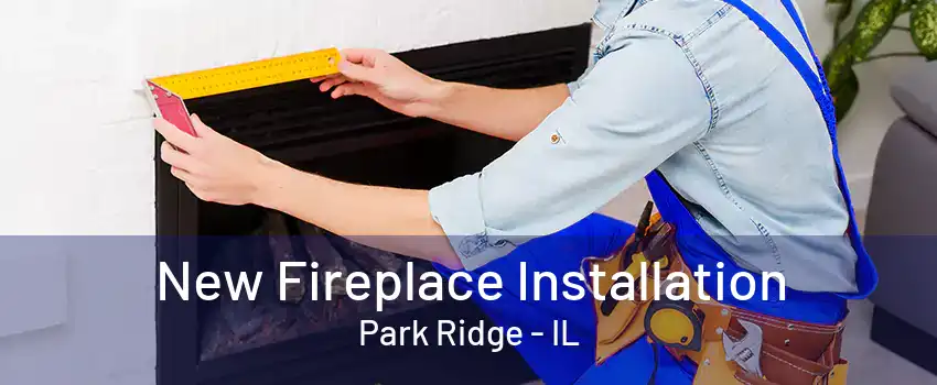 New Fireplace Installation Park Ridge - IL